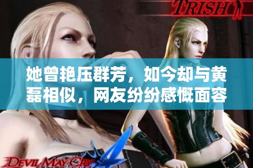她曾艳压群芳，如今却与黄磊相似，网友纷纷感慨面容变化