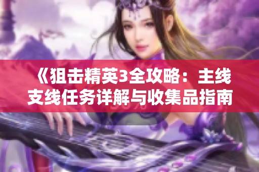《狙击精英3全攻略：主线支线任务详解与收集品指南》