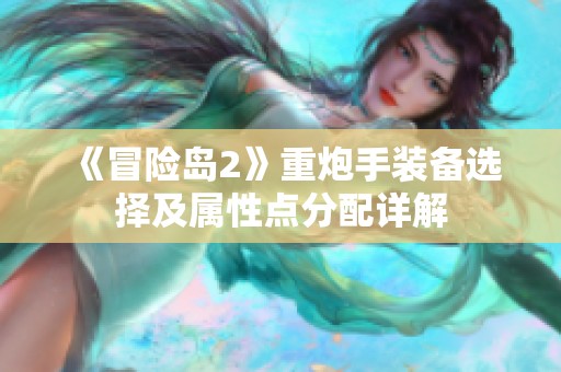 《冒险岛2》重炮手装备选择及属性点分配详解