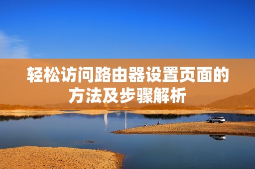 轻松访问路由器设置页面的方法及步骤解析