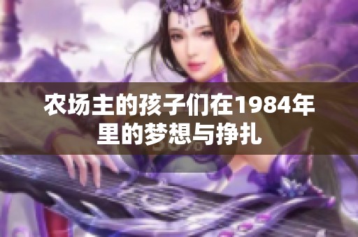 农场主的孩子们在1984年里的梦想与挣扎