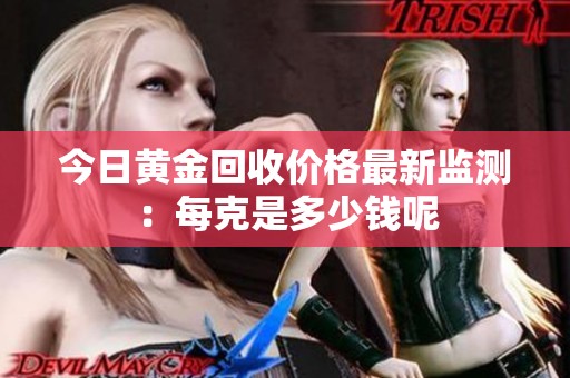 今日黄金回收价格最新监测：每克是多少钱呢