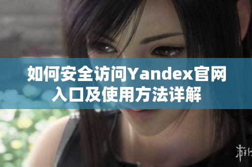 如何安全访问Yandex官网入口及使用方法详解