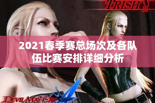 2021春季赛总场次及各队伍比赛安排详细分析