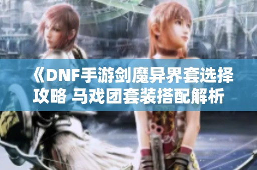 《DNF手游剑魔异界套选择攻略 马戏团套装搭配解析》