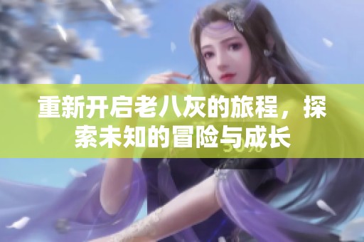 重新开启老八灰的旅程，探索未知的冒险与成长