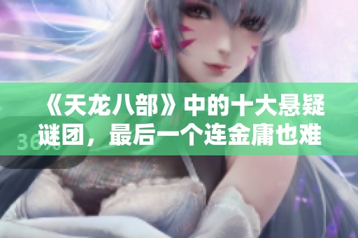 《天龙八部》中的十大悬疑谜团，最后一个连金庸也难以解答