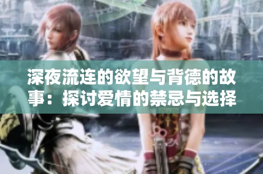 深夜流连的欲望与背德的故事：探讨爱情的禁忌与选择