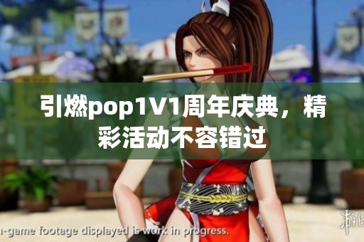 引燃pop1∨1周年庆典，精彩活动不容错过