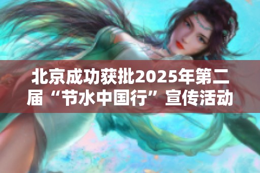 北京成功获批2025年第二届“节水中国行”宣传活动主办城市