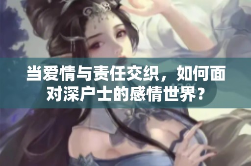 当爱情与责任交织，如何面对深户士的感情世界？