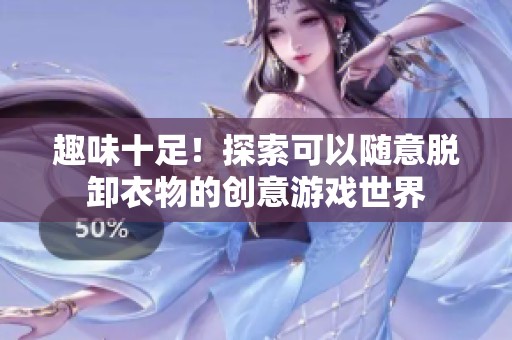 趣味十足！探索可以随意脱卸衣物的创意游戏世界
