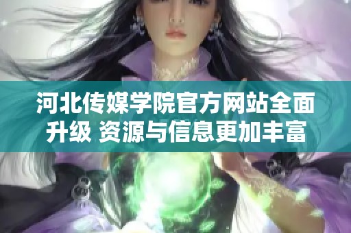 河北传媒学院官方网站全面升级 资源与信息更加丰富