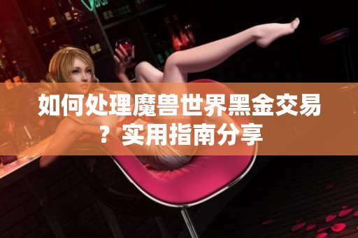 如何处理魔兽世界黑金交易？实用指南分享