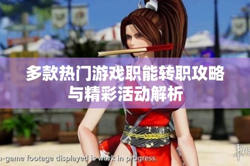 多款热门游戏职能转职攻略与精彩活动解析