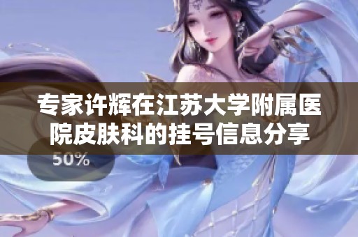 专家许辉在江苏大学附属医院皮肤科的挂号信息分享