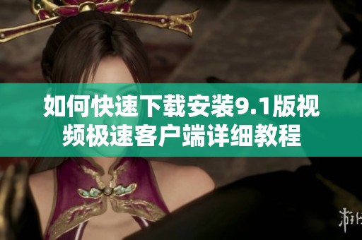 如何快速下载安装9.1版视频极速客户端详细教程