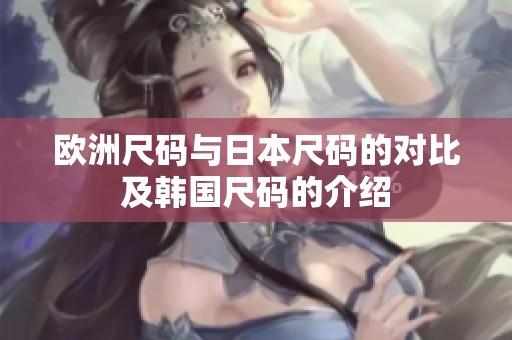 欧洲尺码与日本尺码的对比及韩国尺码的介绍