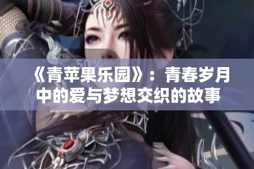 《青苹果乐园》：青春岁月中的爱与梦想交织的故事