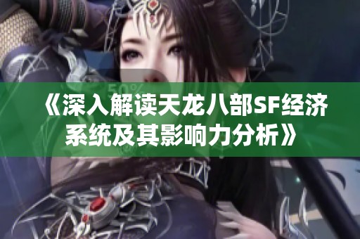 《深入解读天龙八部SF经济系统及其影响力分析》