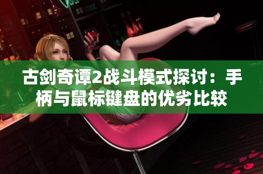 古剑奇谭2战斗模式探讨：手柄与鼠标键盘的优劣比较