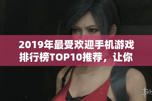 2019年最受欢迎手机游戏排行榜TOP10推荐，让你不再错过精彩手游