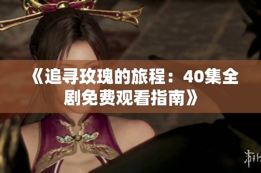 《追寻玫瑰的旅程：40集全剧免费观看指南》