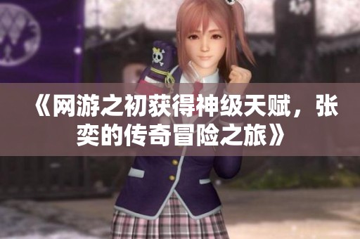 《网游之初获得神级天赋，张奕的传奇冒险之旅》