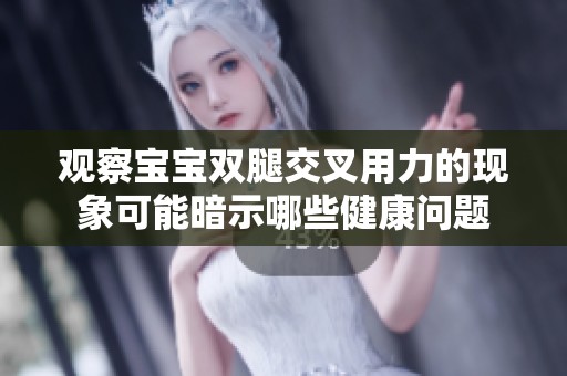 观察宝宝双腿交叉用力的现象可能暗示哪些健康问题