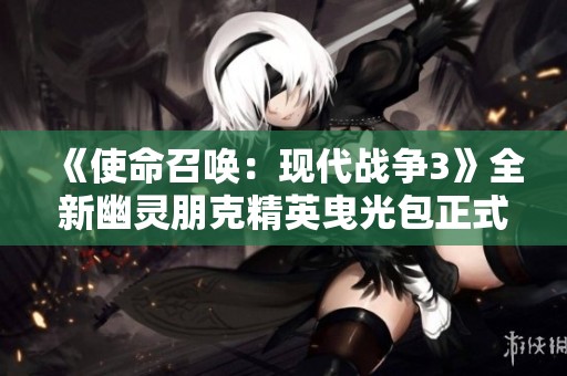 《使命召唤：现代战争3》全新幽灵朋克精英曳光包正式上线！