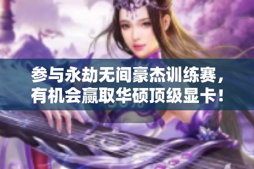 参与永劫无间豪杰训练赛，有机会赢取华硕顶级显卡！