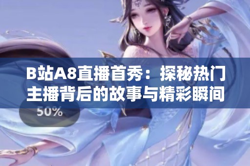 B站A8直播首秀：探秘热门主播背后的故事与精彩瞬间