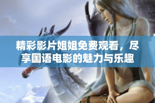 精彩影片姐姐免费观看，尽享国语电影的魅力与乐趣