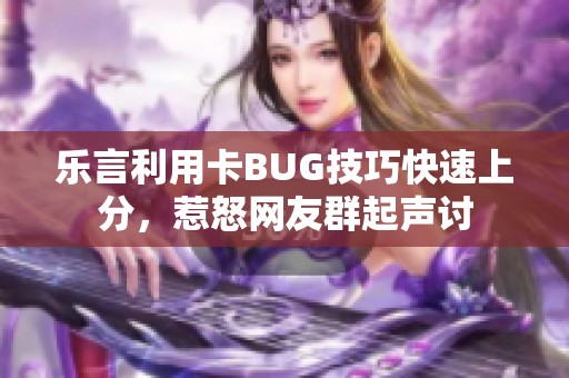 乐言利用卡BUG技巧快速上分，惹怒网友群起声讨