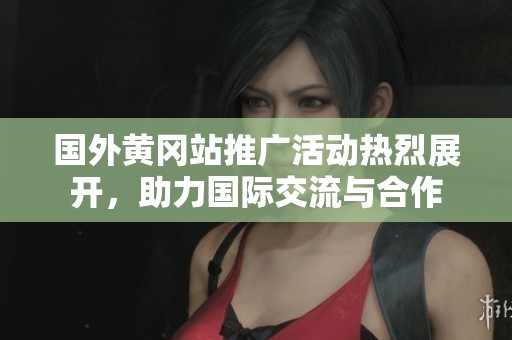 国外黄冈站推广活动热烈展开，助力国际交流与合作