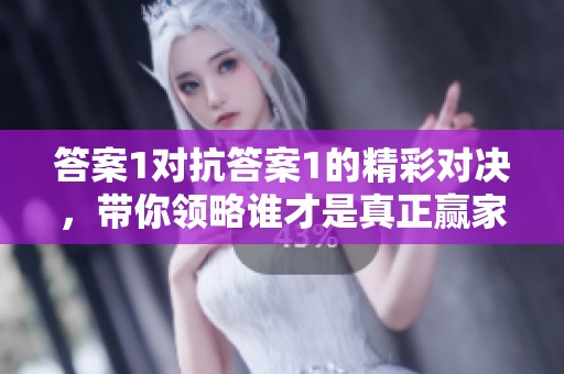 答案1对抗答案1的精彩对决，带你领略谁才是真正赢家