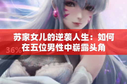 苏家女儿的逆袭人生：如何在五位男性中崭露头角