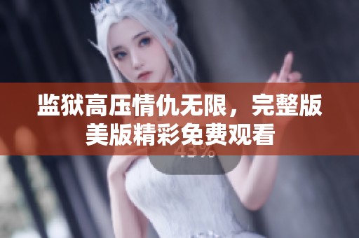 监狱高压情仇无限，完整版美版精彩免费观看