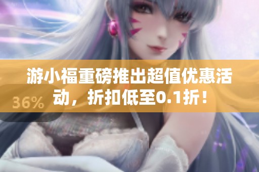 游小福重磅推出超值优惠活动，折扣低至0.1折！