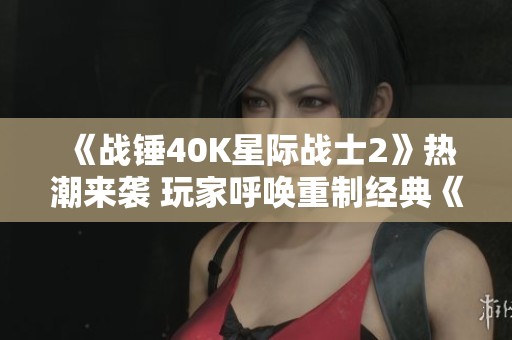 《战锤40K星际战士2》热潮来袭 玩家呼唤重制经典《星际》系列