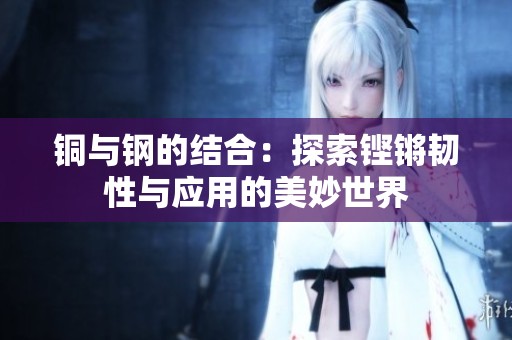 铜与钢的结合：探索铿锵韧性与应用的美妙世界