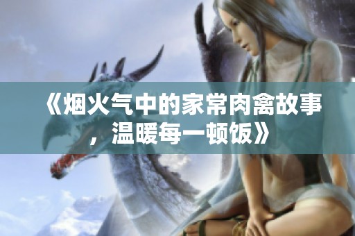 《烟火气中的家常肉禽故事，温暖每一顿饭》