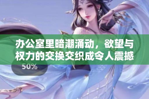 办公室里暗潮涌动，欲望与权力的交换交织成令人震撼的故事
