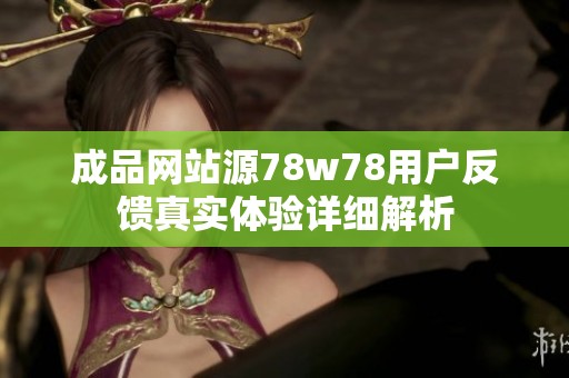 成品网站源78w78用户反馈真实体验详细解析