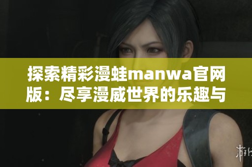 探索精彩漫蛙manwa官网版：尽享漫威世界的乐趣与精彩