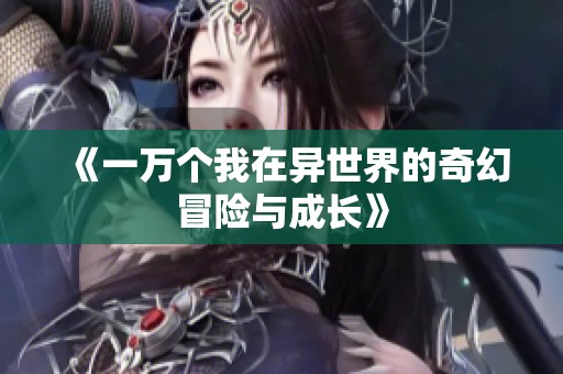 《一万个我在异世界的奇幻冒险与成长》