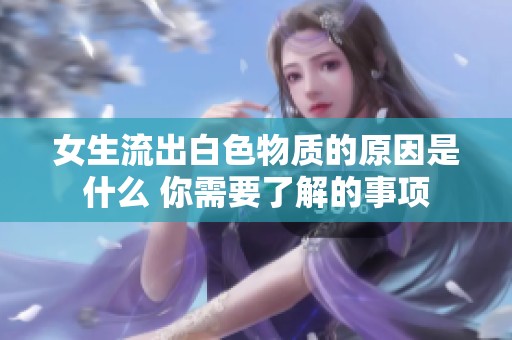 女生流出白色物质的原因是什么 你需要了解的事项