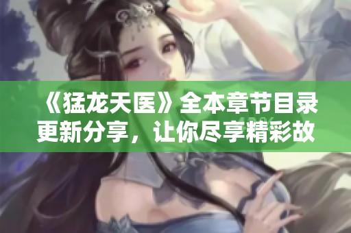 《猛龙天医》全本章节目录更新分享，让你尽享精彩故事