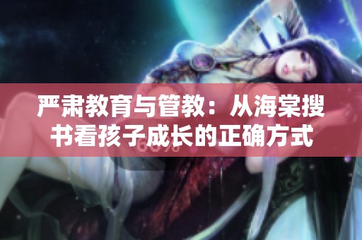 严肃教育与管教：从海棠搜书看孩子成长的正确方式