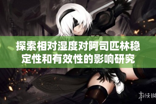探索相对湿度对阿司匹林稳定性和有效性的影响研究